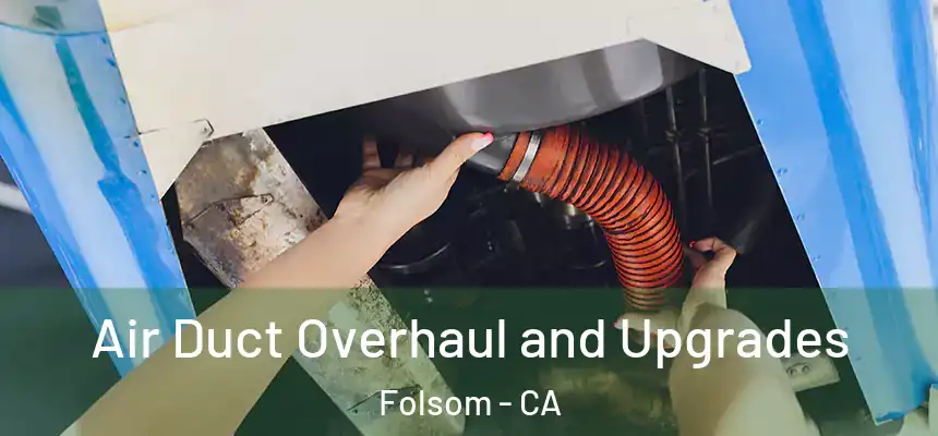 Air Duct Overhaul and Upgrades Folsom - CA