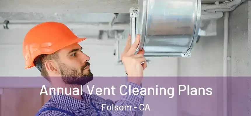 Annual Vent Cleaning Plans Folsom - CA