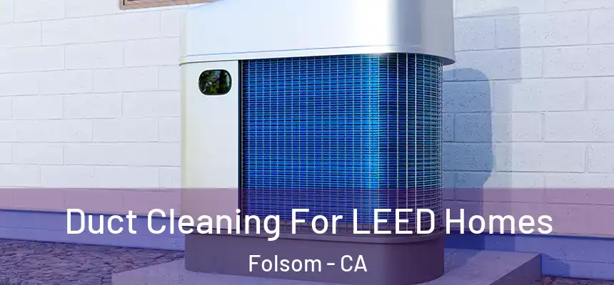 Duct Cleaning For LEED Homes Folsom - CA