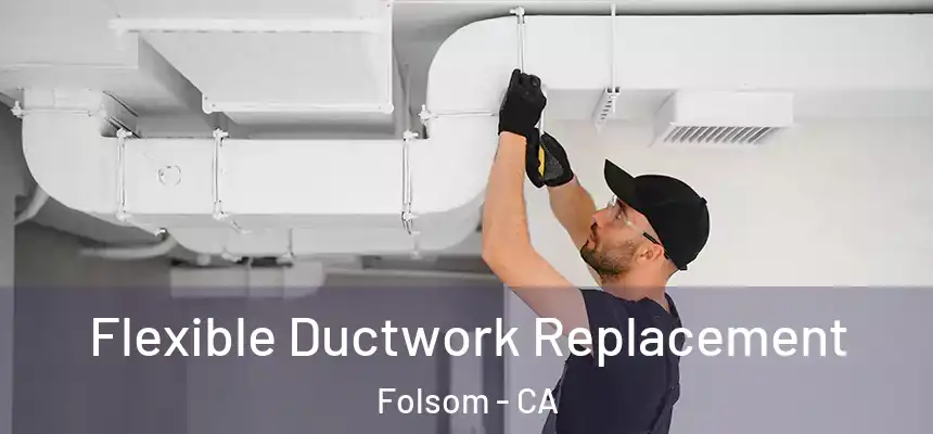 Flexible Ductwork Replacement Folsom - CA