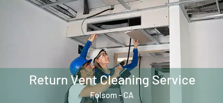 Return Vent Cleaning Service Folsom - CA