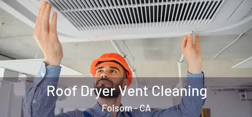 Roof Dryer Vent Cleaning Folsom - CA